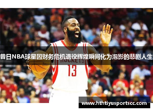 昔日NBA球星因财务危机退役辉煌瞬间化为泡影的悲剧人生